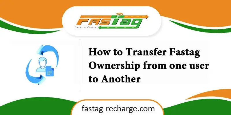How to Transfer Fastag Ownership from one user to Another