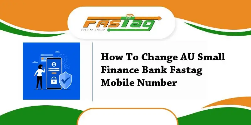 How To Change AU Small Finance Bank Fastag Mobile Number